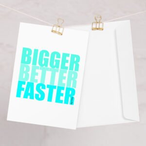 Bigger Better Faster Greeting card