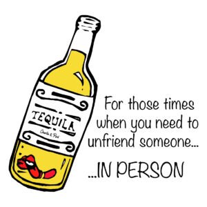 Tequila, for when you need to unfriend someone in person
